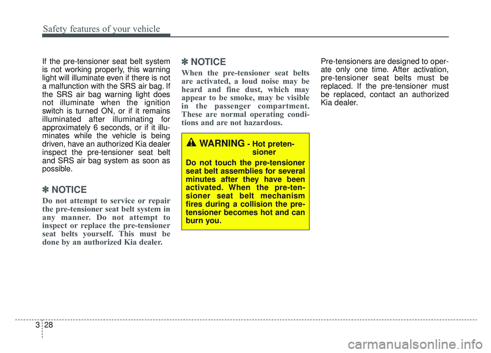 KIA SPORTAGE 2019 Service Manual Safety features of your vehicle
28
3
If the pre-tensioner seat belt system
is not working properly, this warning
light will illuminate even if there is not
a malfunction with the SRS air bag. If
the S