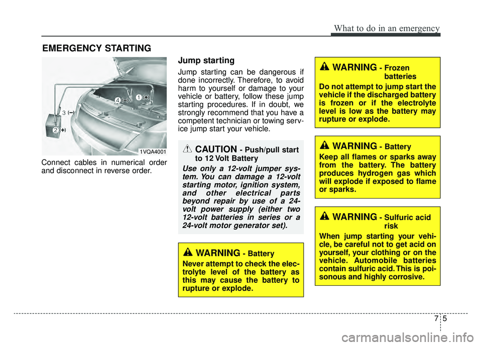 KIA SPORTAGE 2019 Owners Manual 75
What to do in an emergency
EMERGENCY STARTING
Connect cables in numerical order
and disconnect in reverse order.
Jump starting
Jump starting can be dangerous if
done incorrectly. Therefore, to avoi KIA SPORTAGE 2019 Owners Manual 75
What to do in an emergency
EMERGENCY STARTING
Connect cables in numerical order
and disconnect in reverse order.
Jump starting
Jump starting can be dangerous if
done incorrectly. Therefore, to avoi
