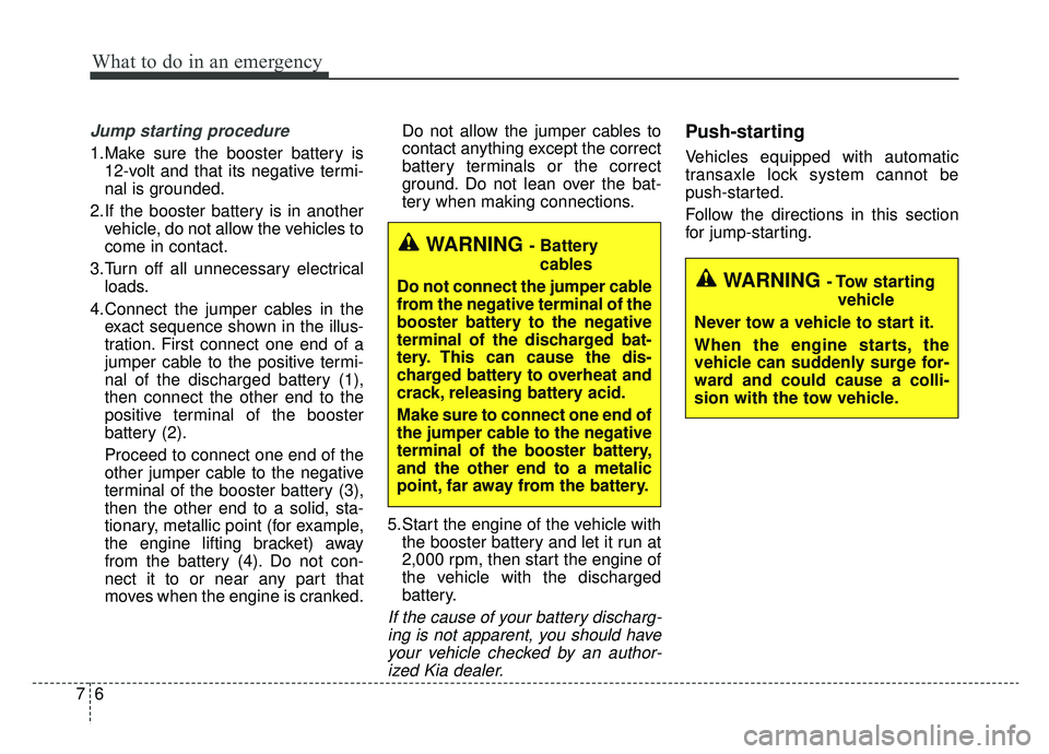 KIA SPORTAGE 2019 Owners Manual What to do in an emergency
67
Jump starting procedure
1.Make sure the booster battery is12-volt and that its negative termi-
nal is grounded.
2.If the booster battery is in another vehicle, do not al KIA SPORTAGE 2019 Owners Manual What to do in an emergency
67
Jump starting procedure
1.Make sure the booster battery is12-volt and that its negative termi-
nal is grounded.
2.If the booster battery is in another vehicle, do not al