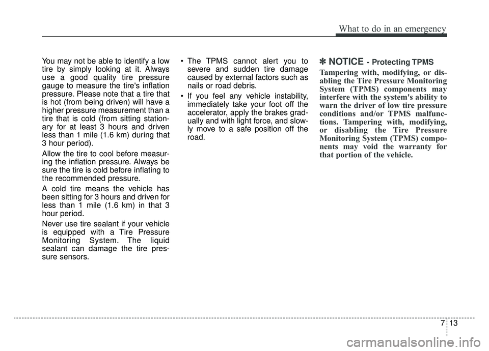 KIA SPORTAGE 2019 Owners Manual 713
What to do in an emergency
You may not be able to identify a low
tire by simply looking at it. Always
use a good quality tire pressure
gauge to measure the tires inflation
pressure. Please note t KIA SPORTAGE 2019 Owners Manual 713
What to do in an emergency
You may not be able to identify a low
tire by simply looking at it. Always
use a good quality tire pressure
gauge to measure the tires inflation
pressure. Please note t
