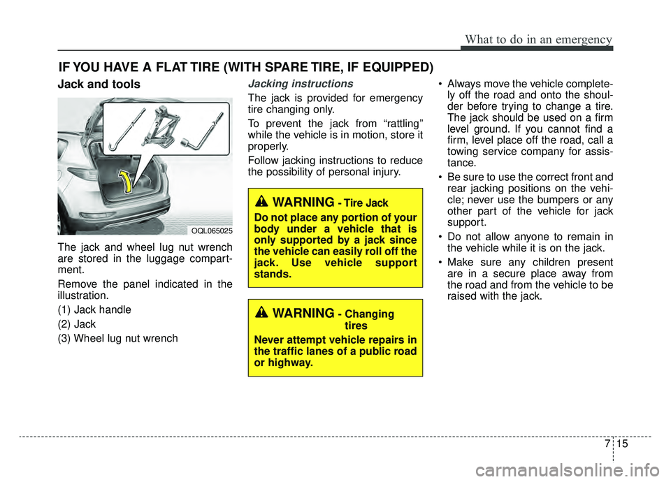 KIA SPORTAGE 2019 Owners Manual 715
What to do in an emergency
IF YOU HAVE A FLAT TIRE (WITH SPARE TIRE, IF EQUIPPED)
Jack and tools
The jack and wheel lug nut wrench
are stored in the luggage compart-
ment.
Remove the panel indicat KIA SPORTAGE 2019 Owners Manual 715
What to do in an emergency
IF YOU HAVE A FLAT TIRE (WITH SPARE TIRE, IF EQUIPPED)
Jack and tools
The jack and wheel lug nut wrench
are stored in the luggage compart-
ment.
Remove the panel indicat