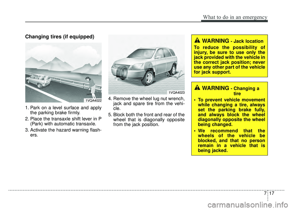 KIA SPORTAGE 2019 Owners Manual 717
What to do in an emergency
Changing tires (if equipped)
1. Park on a level surface and applythe parking brake firmly.
2. Place the transaxle shift lever in P (Park) with automatic transaxle.
3. Ac KIA SPORTAGE 2019 Owners Manual 717
What to do in an emergency
Changing tires (if equipped)
1. Park on a level surface and applythe parking brake firmly.
2. Place the transaxle shift lever in P (Park) with automatic transaxle.
3. Ac