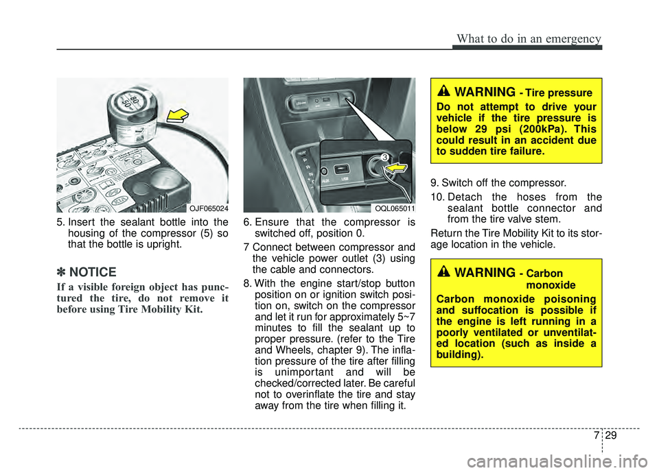 KIA SPORTAGE 2019 Owners Manual 729
What to do in an emergency
5. Insert the sealant bottle into thehousing of the compressor (5) so
that the bottle is upright.
✽ ✽NOTICE
If a visible foreign object has punc-
tured the tire, do KIA SPORTAGE 2019 Owners Manual 729
What to do in an emergency
5. Insert the sealant bottle into thehousing of the compressor (5) so
that the bottle is upright.
✽ ✽NOTICE
If a visible foreign object has punc-
tured the tire, do