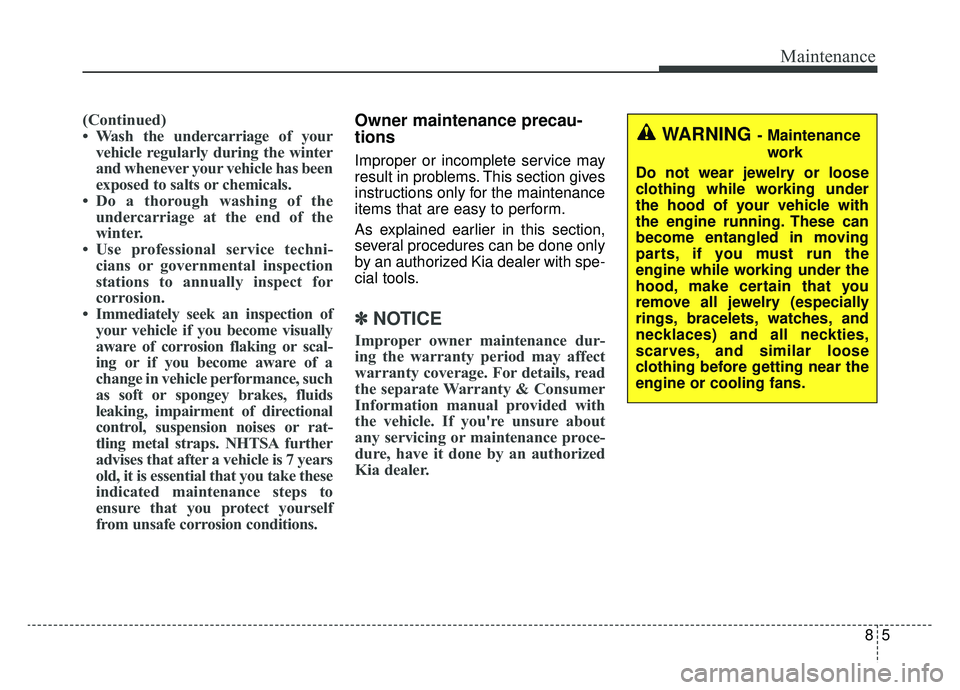 KIA SPORTAGE 2019 Owners Manual 85
Maintenance
(Continued)
• Wash the undercarriage of yourvehicle regularly during the winter
and whenever your vehicle has been
exposed to salts or chemicals.
• Do a thorough washing of the unde KIA SPORTAGE 2019 Owners Manual 85
Maintenance
(Continued)
• Wash the undercarriage of yourvehicle regularly during the winter
and whenever your vehicle has been
exposed to salts or chemicals.
• Do a thorough washing of the unde