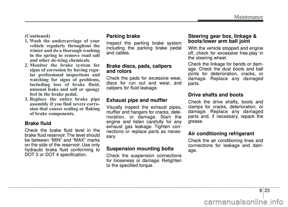 KIA SPORTAGE 2019 Owners Manual 823
Maintenance
(Continued)
1. Wash the undercarriage of yourvehicle regularly throughout the
winter and do a thorough washing
in the spring to remove road salt
and other de-icing chemicals.
2. Monito KIA SPORTAGE 2019 Owners Manual 823
Maintenance
(Continued)
1. Wash the undercarriage of yourvehicle regularly throughout the
winter and do a thorough washing
in the spring to remove road salt
and other de-icing chemicals.
2. Monito