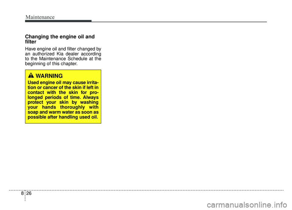 KIA SPORTAGE 2019 Owners Manual Maintenance
26
8
Changing the engine oil and
filter
Have engine oil and filter changed by
an authorized Kia dealer according
to the Maintenance Schedule at the
beginning of this chapter.
WARNING
Used KIA SPORTAGE 2019 Owners Manual Maintenance
26
8
Changing the engine oil and
filter
Have engine oil and filter changed by
an authorized Kia dealer according
to the Maintenance Schedule at the
beginning of this chapter.
WARNING
Used