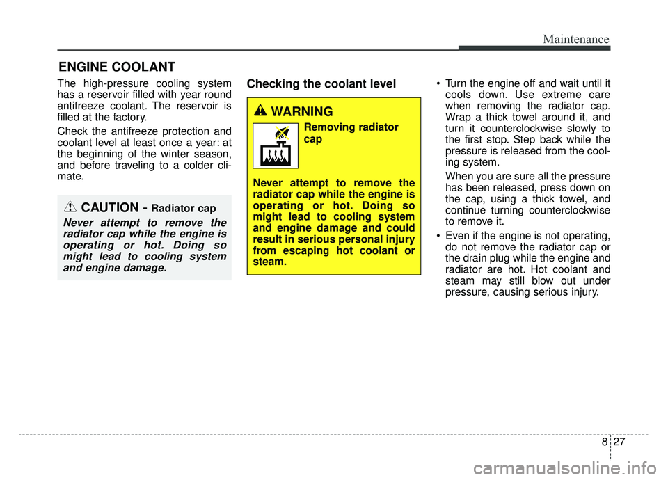 KIA SPORTAGE 2019 Owners Manual 827
Maintenance
ENGINE COOLANT
The high-pressure cooling system
has a reservoir filled with year round
antifreeze coolant. The reservoir is
filled at the factory.
Check the antifreeze protection and
c KIA SPORTAGE 2019 Owners Manual 827
Maintenance
ENGINE COOLANT
The high-pressure cooling system
has a reservoir filled with year round
antifreeze coolant. The reservoir is
filled at the factory.
Check the antifreeze protection and
c