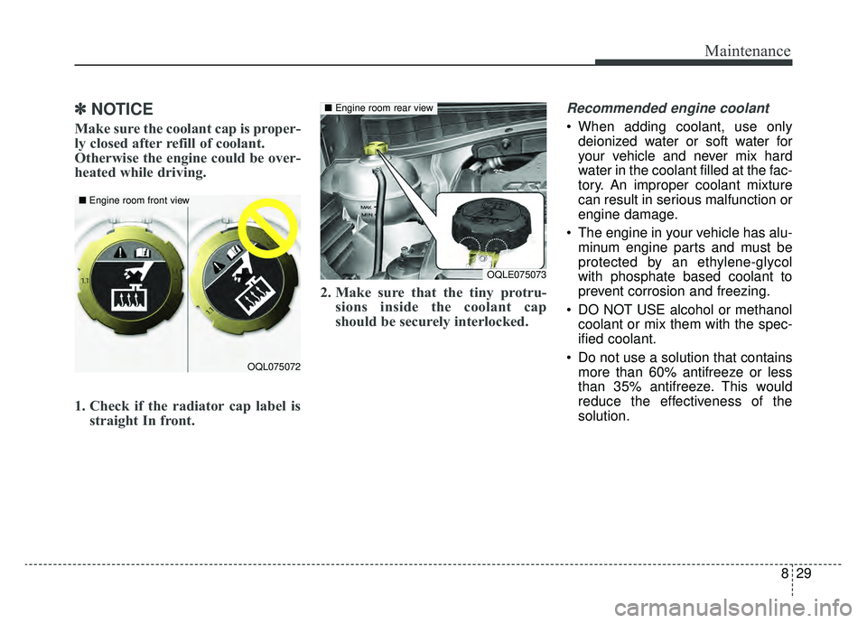 KIA SPORTAGE 2019 Owners Manual 829
Maintenance
✽ ✽NOTICE
Make sure the coolant cap is proper-
ly closed after refill of coolant.
Otherwise the engine could be over-
heated while driving.
1. Check if the radiator cap label is
s KIA SPORTAGE 2019 Owners Manual 829
Maintenance
✽ ✽NOTICE
Make sure the coolant cap is proper-
ly closed after refill of coolant.
Otherwise the engine could be over-
heated while driving.
1. Check if the radiator cap label is
s