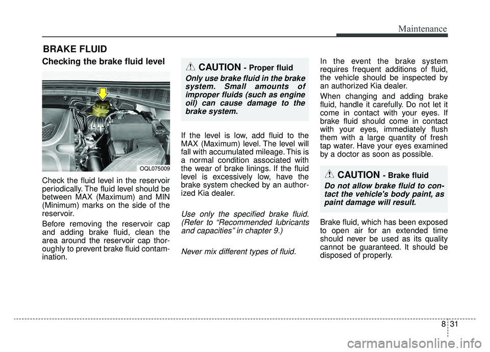 KIA SPORTAGE 2019 Owners Manual 831
Maintenance
BRAKE FLUID
Checking the brake fluid level
Check the fluid level in the reservoir
periodically. The fluid level should be
between MAX (Maximum) and MIN
(Minimum) marks on the side o KIA SPORTAGE 2019 Owners Manual 831
Maintenance
BRAKE FLUID
Checking the brake fluid level
Check the fluid level in the reservoir
periodically. The fluid level should be
between MAX (Maximum) and MIN
(Minimum) marks on the side o