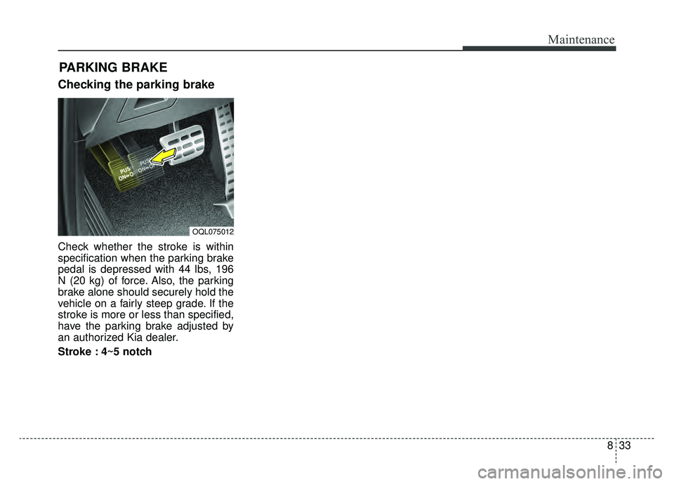 KIA SPORTAGE 2019 Owners Manual 833
Maintenance
Checking the parking brake
Check whether the stroke is within
specification when the parking brake
pedal is depressed with 44 lbs, 196
N (20 kg) of force. Also, the parking
brake alone KIA SPORTAGE 2019 Owners Manual 833
Maintenance
Checking the parking brake
Check whether the stroke is within
specification when the parking brake
pedal is depressed with 44 lbs, 196
N (20 kg) of force. Also, the parking
brake alone