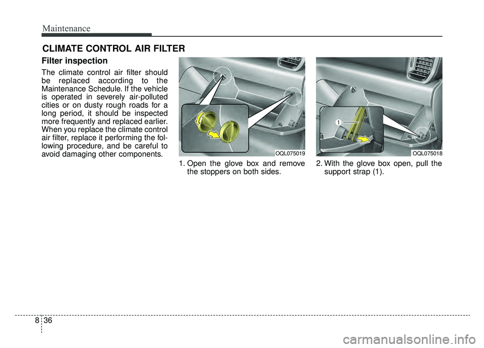 KIA SPORTAGE 2019 Owners Manual Maintenance
36
8
CLIMATE CONTROL AIR FILTER
Filter inspection
The climate control air filter should
be replaced according to the
Maintenance Schedule. If the vehicle
is operated in severely air-pollut KIA SPORTAGE 2019 Owners Manual Maintenance
36
8
CLIMATE CONTROL AIR FILTER
Filter inspection
The climate control air filter should
be replaced according to the
Maintenance Schedule. If the vehicle
is operated in severely air-pollut