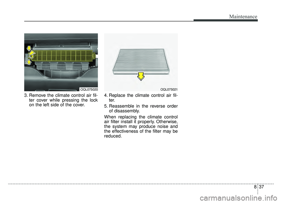 KIA SPORTAGE 2019 Owners Manual 837
Maintenance
3. Remove the climate control air fil-ter cover while pressing the lock
on the left side of the cover. 4. Replace the climate control air fil-
ter.
5. Reassemble in the reverse order o KIA SPORTAGE 2019 Owners Manual 837
Maintenance
3. Remove the climate control air fil-ter cover while pressing the lock
on the left side of the cover. 4. Replace the climate control air fil-
ter.
5. Reassemble in the reverse order o