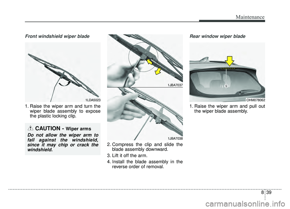 KIA SPORTAGE 2019 Owners Manual 839
Maintenance
Front windshield wiper blade
1. Raise the wiper arm and turn thewiper blade assembly to expose
the plastic locking clip.
2. Compress the clip and slide theblade assembly downward.
3. L KIA SPORTAGE 2019 Owners Manual 839
Maintenance
Front windshield wiper blade
1. Raise the wiper arm and turn thewiper blade assembly to expose
the plastic locking clip.
2. Compress the clip and slide theblade assembly downward.
3. L