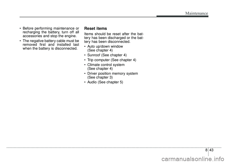 KIA SPORTAGE 2019 Owners Manual 843
Maintenance
Before performing maintenance orrecharging the battery, turn off all
accessories and stop the engine.
The negative battery cable must be removed first and installed last
when the bat KIA SPORTAGE 2019 Owners Manual 843
Maintenance
Before performing maintenance orrecharging the battery, turn off all
accessories and stop the engine.
The negative battery cable must be removed first and installed last
when the bat