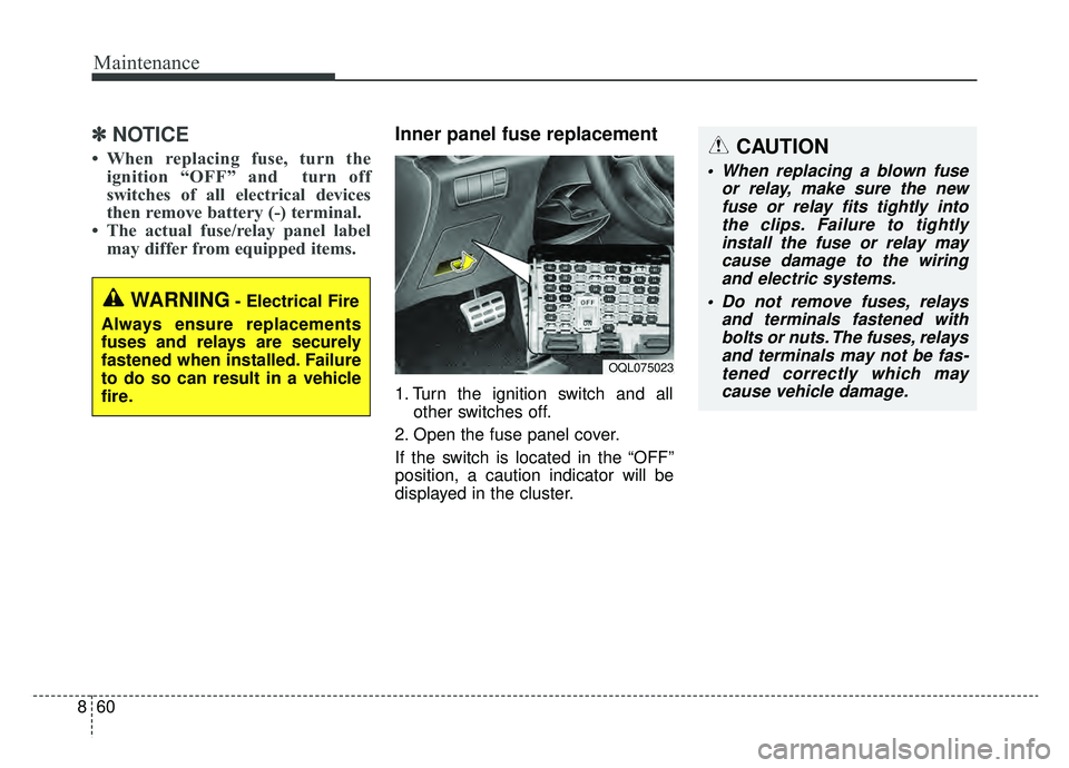 KIA SPORTAGE 2019 Owners Manual Maintenance
60
8
✽ ✽
NOTICE
• When replacing fuse, turn the
ignition “OFF” and turn off
switches of all electrical devices
then remove battery (-) terminal.
• The actual fuse/relay pane KIA SPORTAGE 2019 Owners Manual Maintenance
60
8
✽ ✽
NOTICE
• When replacing fuse, turn the
ignition “OFF” and turn off
switches of all electrical devices
then remove battery (-) terminal.
• The actual fuse/relay pane
