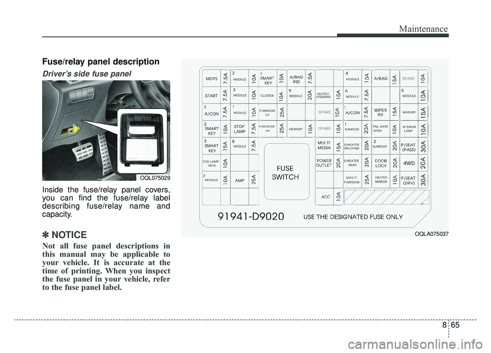 KIA SPORTAGE 2019 Owners Manual 865
Maintenance
Fuse/relay panel description
Driver’s side fuse panel
Inside the fuse/relay panel covers,
you can find the fuse/relay label
describing fuse/relay name and
capacity.
✽ ✽NOTICE
No KIA SPORTAGE 2019 Owners Manual 865
Maintenance
Fuse/relay panel description
Driver’s side fuse panel
Inside the fuse/relay panel covers,
you can find the fuse/relay label
describing fuse/relay name and
capacity.
✽ ✽NOTICE
No
