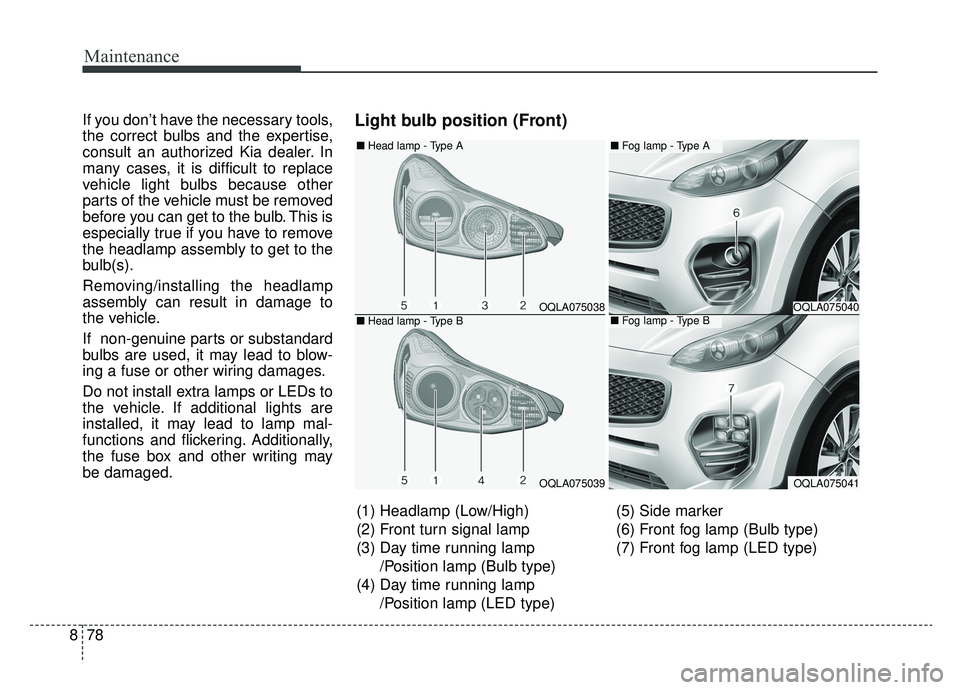 KIA SPORTAGE 2019  Owners Manual Maintenance
78
8
If you don’t have the necessary tools,
the correct bulbs and the expertise,
consult an authorized Kia dealer. In
many cases, it is difficult to replace
vehicle light bulbs because o