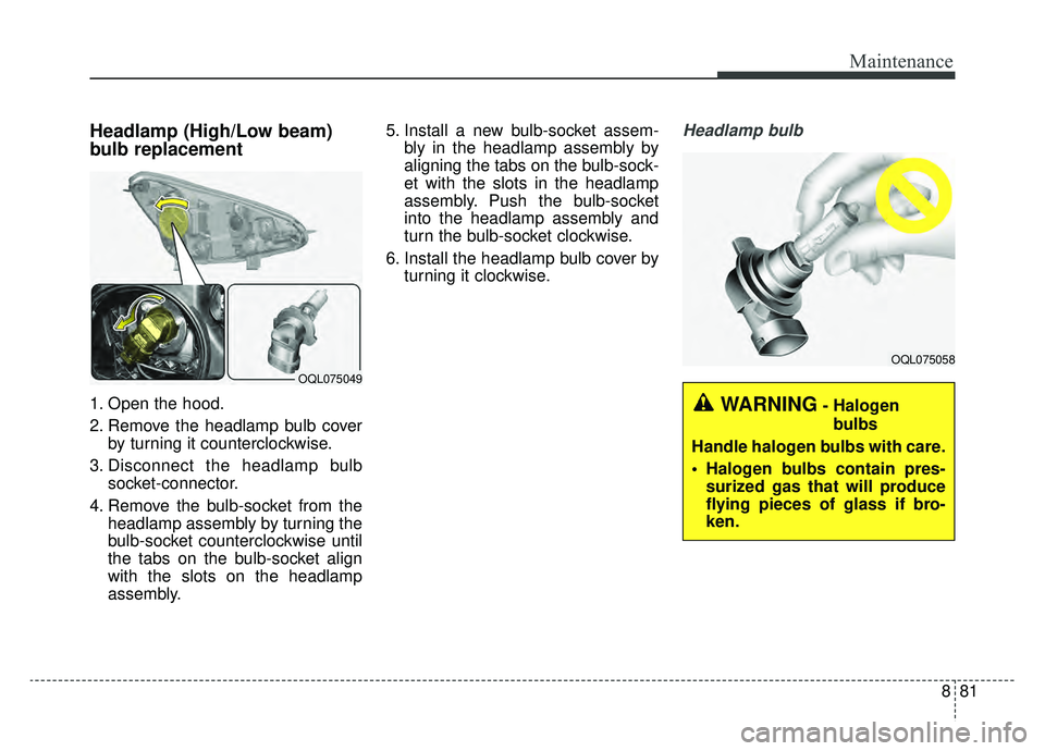 KIA SPORTAGE 2019  Owners Manual 881
Maintenance
Headlamp (High/Low beam)
bulb replacement 
1. Open the hood.
2. Remove the headlamp bulb coverby turning it counterclockwise.
3. Disconnect the headlamp bulb socket-connector.
4. Remov