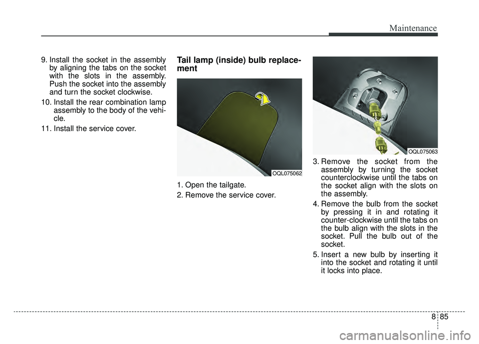 KIA SPORTAGE 2019  Owners Manual 885
Maintenance
9. Install the socket in the assemblyby aligning the tabs on the socket
with the slots in the assembly.
Push the socket into the assembly
and turn the socket clockwise.
10. Install the
