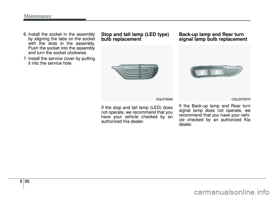 KIA SPORTAGE 2019  Owners Manual Maintenance
86
8
6. Install the socket in the assembly
by aligning the tabs on the socket
with the slots in the assembly.
Push the socket into the assembly
and turn the socket clockwise.
7. Install th