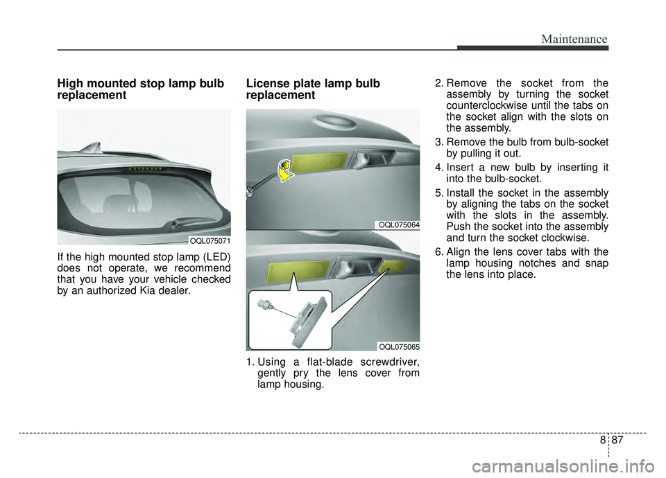 KIA SPORTAGE 2019  Owners Manual 887
Maintenance
High mounted stop lamp bulb
replacement
If the high mounted stop lamp (LED)
does not operate, we recommend
that you have your vehicle checked
by an authorized Kia dealer.
License plate