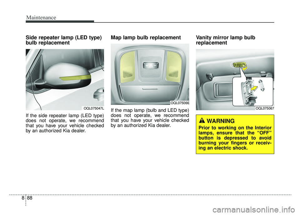 KIA SPORTAGE 2019  Owners Manual Maintenance
88
8
Side repeater lamp (LED type)
bulb replacement
If the side repeater lamp (LED type)
does not operate, we recommend
that you have your vehicle checked
by an authorized Kia dealer.
Map 