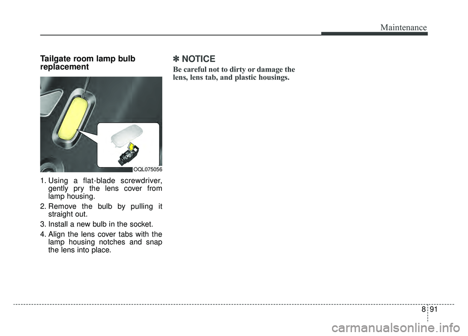 KIA SPORTAGE 2019  Owners Manual 891
Maintenance
Tailgate room lamp bulb
replacement 
1. Using a flat-blade screwdriver,gently pry the lens cover from
lamp housing.
2. Remove the bulb by pulling it straight out.
3. Install a new bulb