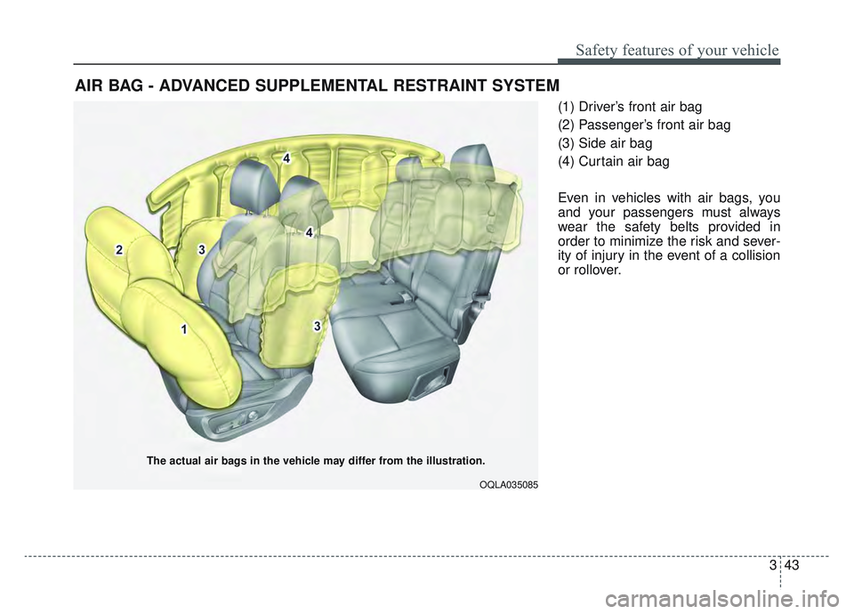 KIA SPORTAGE 2019 Workshop Manual 343
Safety features of your vehicle
(1) Driver’s front air bag
(2) Passenger’s front air bag
(3) Side air bag
(4) Curtain air bag
Even in vehicles with air bags, you
and your passengers must alway