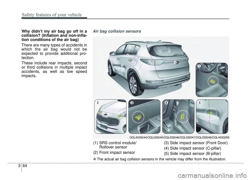 KIA SPORTAGE 2019 Manual Online Safety features of your vehicle
64
3
Why didn’t my air bag go off in a
collision? (Inflation and non-infla-
tion conditions of the air bag)
There are many types of accidents in
which the air bag wou KIA SPORTAGE 2019 Manual Online Safety features of your vehicle
64
3
Why didn’t my air bag go off in a
collision? (Inflation and non-infla-
tion conditions of the air bag)
There are many types of accidents in
which the air bag wou