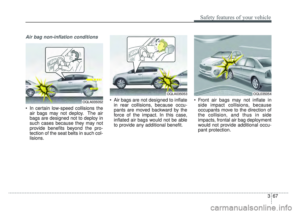 KIA SPORTAGE 2019 Manual Online 367
Safety features of your vehicle
Air bag non-inflation conditions
In certain low-speed collisions theair bags may not deploy. The air
bags are designed not to deploy in
such cases because they may KIA SPORTAGE 2019 Manual Online 367
Safety features of your vehicle
Air bag non-inflation conditions
In certain low-speed collisions theair bags may not deploy. The air
bags are designed not to deploy in
such cases because they may