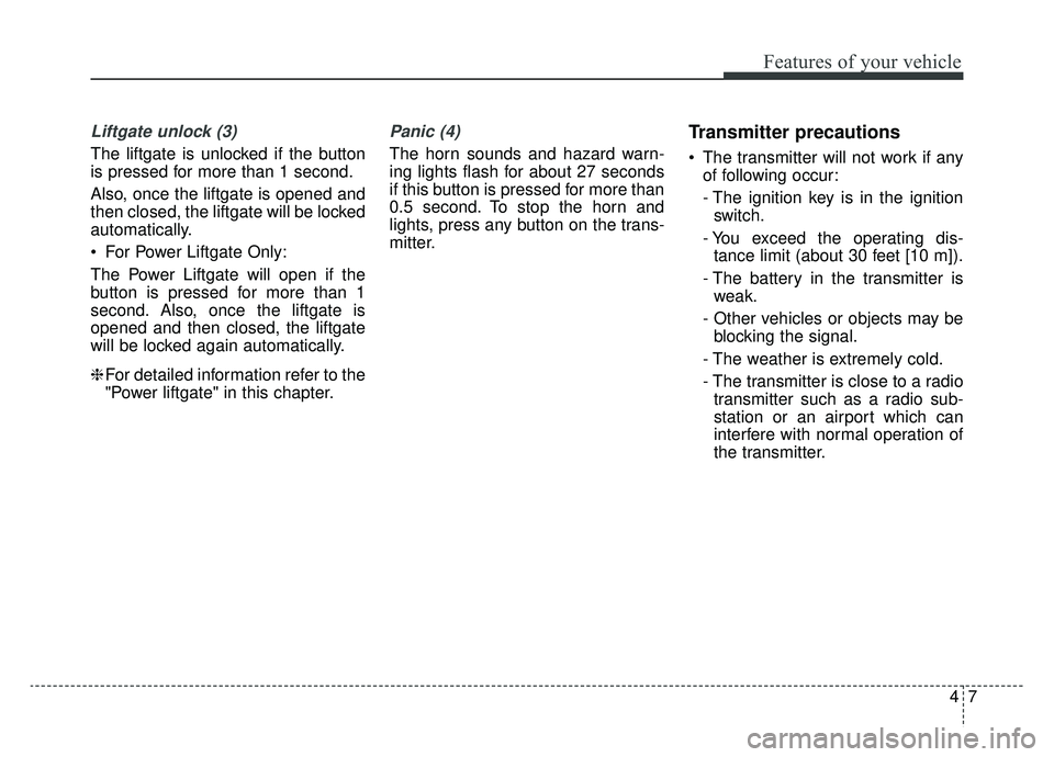 KIA SPORTAGE 2019  Owners Manual 47
Features of your vehicle
Liftgate unlock (3)
The liftgate is unlocked if the button
is pressed for more than 1 second.
Also, once the liftgate is opened and
then closed, the liftgate will be locked