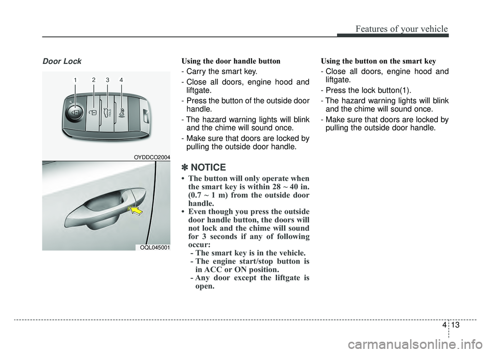 KIA SPORTAGE 2019 Owners Manual 413
Features of your vehicle
Door LockUsing the door handle button
- Carry the smart key.
- Close all doors, engine hood andliftgate.
- Press the button of the outside door handle.
- The hazard warni KIA SPORTAGE 2019 Owners Manual 413
Features of your vehicle
Door LockUsing the door handle button
- Carry the smart key.
- Close all doors, engine hood andliftgate.
- Press the button of the outside door handle.
- The hazard warni