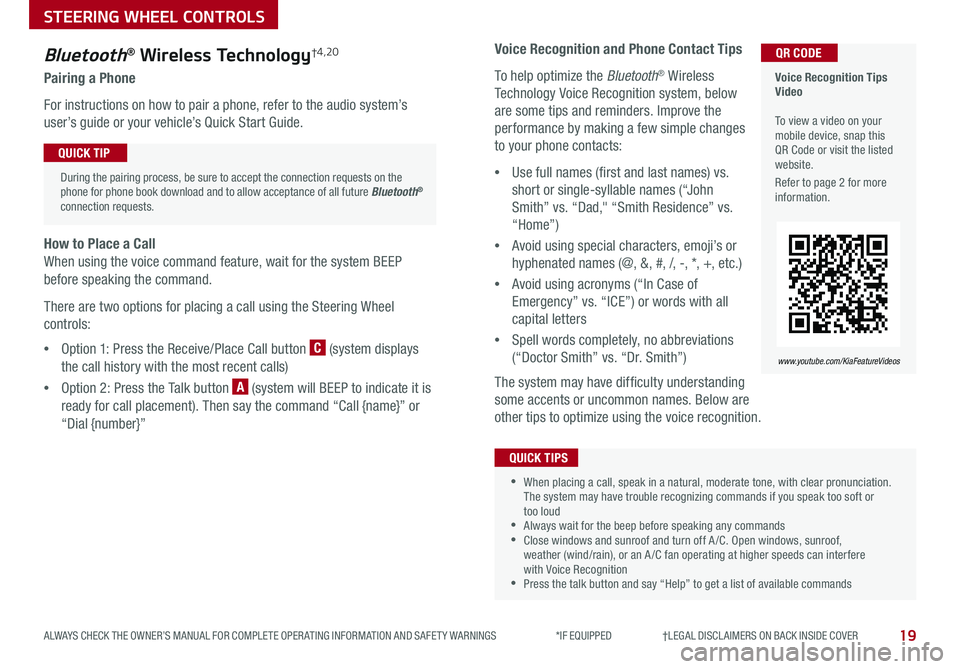 KIA SPORTAGE 2019 Features and Functions Guide 19
STEERING WHEEL CONTROLS
ALWAYS CHECK THE OWNER’S MANUAL FOR COMPLETE OPER ATING INFORMATION AND SAFET Y WARNINGS *IF EQUIPPED †LEGAL DISCL AIMERS ON BACK INSIDE COVER
Voice KIA SPORTAGE 2019 Features and Functions Guide 19
STEERING WHEEL CONTROLS
ALWAYS CHECK THE OWNER’S MANUAL FOR COMPLETE OPER ATING INFORMATION AND SAFET Y WARNINGS *IF EQUIPPED †LEGAL DISCL AIMERS ON BACK INSIDE COVER
Voice