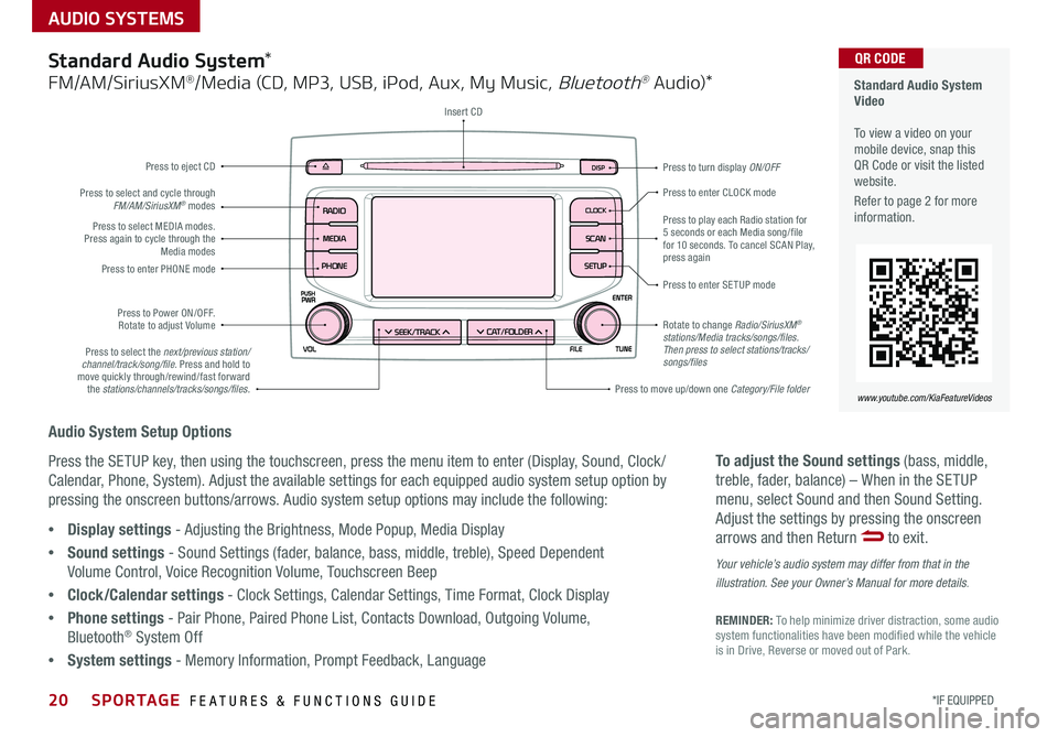 KIA SPORTAGE 2019 Features and Functions Guide AUDIO SYSTEMS
Audio System Setup Options
Press the SETUP key, then using the touchscreen, press the menu item to enter (Display, Sound, Clock /
Calendar, Phone, System) Adjust the available settings KIA SPORTAGE 2019 Features and Functions Guide AUDIO SYSTEMS
Audio System Setup Options
Press the SETUP key, then using the touchscreen, press the menu item to enter (Display, Sound, Clock /
Calendar, Phone, System) Adjust the available settings