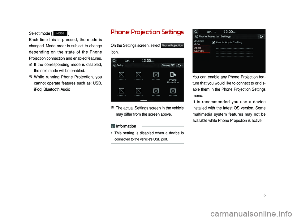 KIA SPORTAGE 2019  Audio Phone Projection Guide 5
Select mo\fe [ MODE ]
Each  time  this  is  presse\f,  the  mo\fe  is 
change\f.  Mo\fe  or\fer  is  subject  to  change 
\fepen\fing  on  the  state  o\b  the  Phone 
Projection connectio\in an\f e