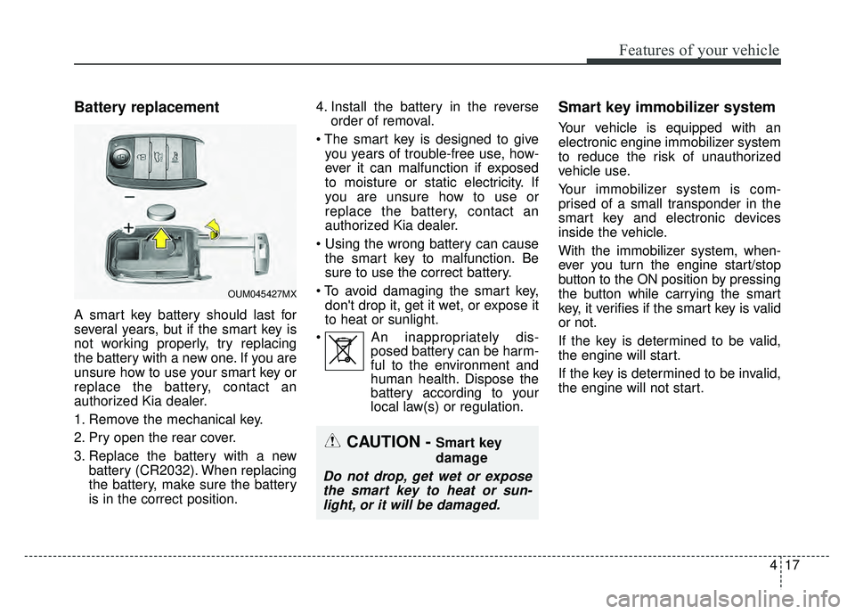 KIA SPORTAGE 2018 Owners Manual 417
Features of your vehicle
Battery replacement
A smart key battery should last for
several years, but if the smart key is
not working properly, try replacing
the battery with a new one. If you are
u KIA SPORTAGE 2018 Owners Manual 417
Features of your vehicle
Battery replacement
A smart key battery should last for
several years, but if the smart key is
not working properly, try replacing
the battery with a new one. If you are
u