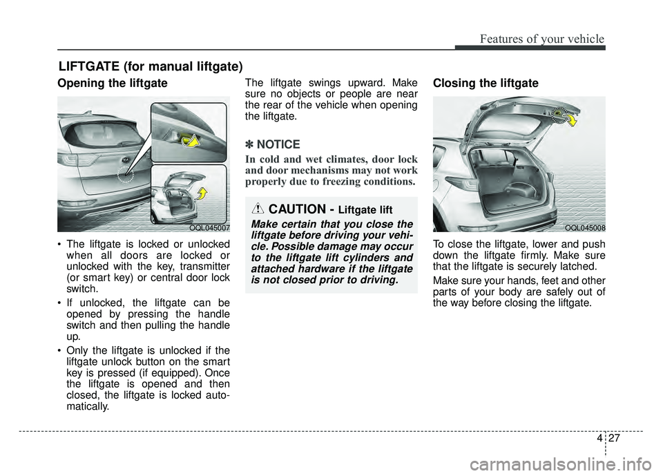 KIA SPORTAGE 2018 Owners Manual 427
Features of your vehicle
Opening the liftgate
The liftgate is locked or unlockedwhen all doors are locked or
unlocked with the key, transmitter
(or smart key) or central door lock
switch.
If unl KIA SPORTAGE 2018 Owners Manual 427
Features of your vehicle
Opening the liftgate
The liftgate is locked or unlockedwhen all doors are locked or
unlocked with the key, transmitter
(or smart key) or central door lock
switch.
If unl