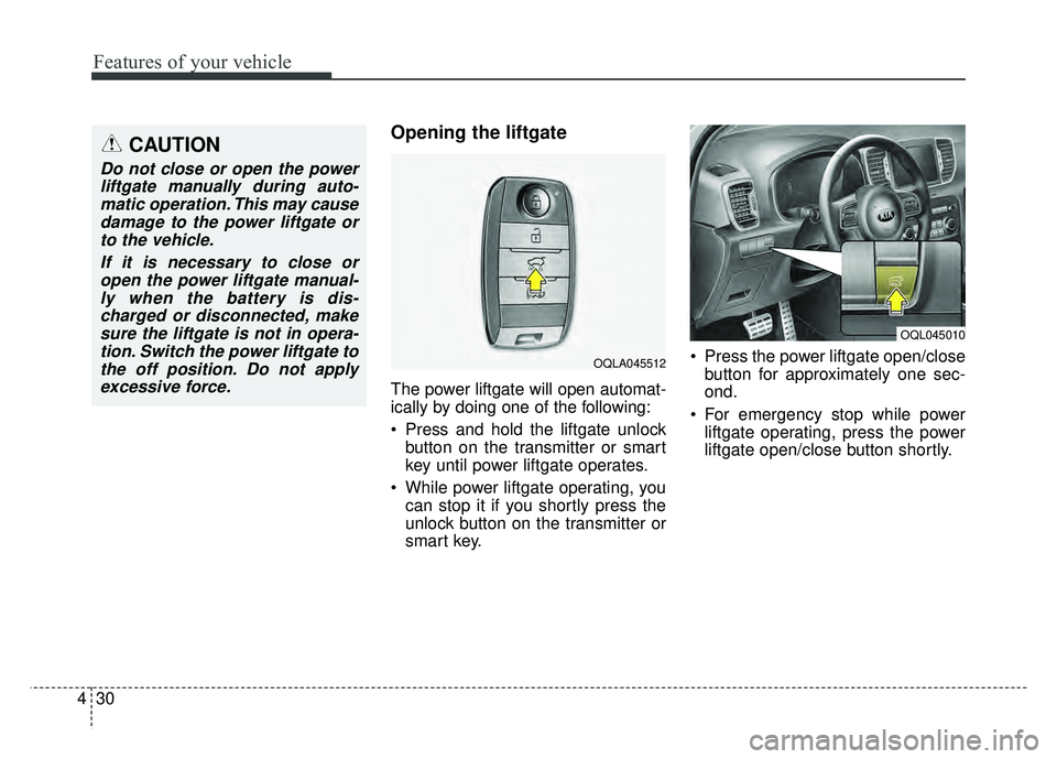 KIA SPORTAGE 2018 Owners Manual Features of your vehicle
30
4
Opening the liftgate
The power liftgate will open automat-
ically by doing one of the following:
Press and hold the liftgate unlock
button on the transmitter or smart
k KIA SPORTAGE 2018 Owners Manual Features of your vehicle
30
4
Opening the liftgate
The power liftgate will open automat-
ically by doing one of the following:
Press and hold the liftgate unlock
button on the transmitter or smart
k