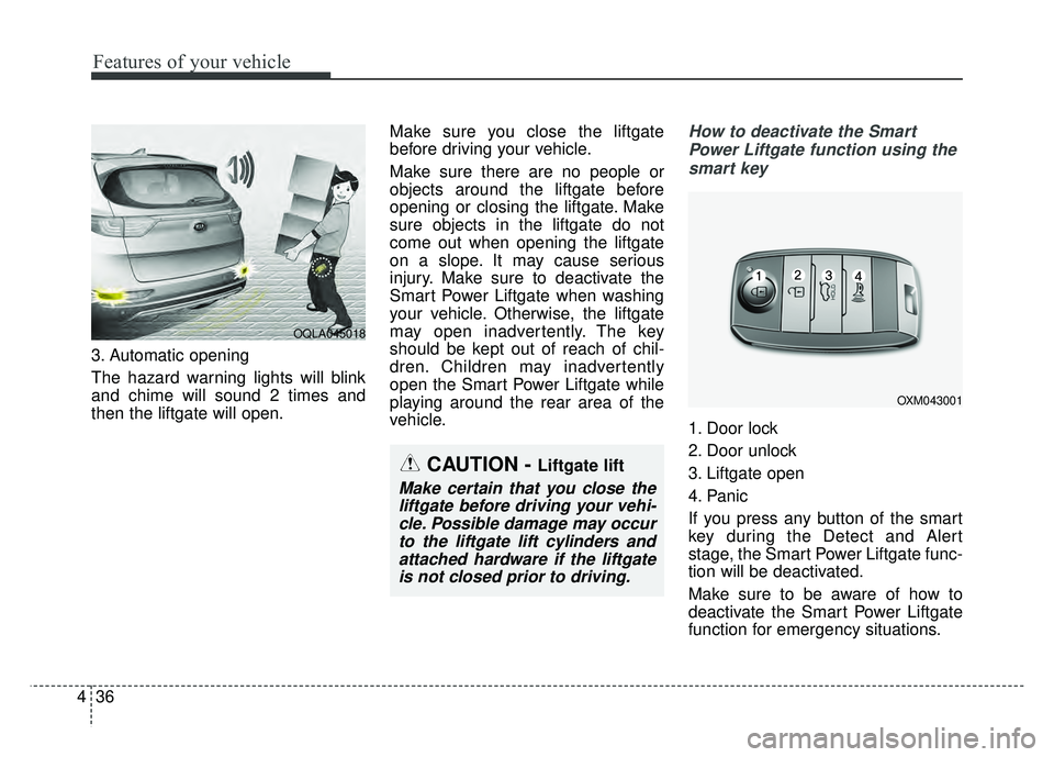 KIA SPORTAGE 2018 Owners Manual Features of your vehicle
36
4
3. Automatic opening
The hazard warning lights will blink
and chime will sound 2 times and
then the liftgate will open. Make sure you close the liftgate
before driving yo KIA SPORTAGE 2018 Owners Manual Features of your vehicle
36
4
3. Automatic opening
The hazard warning lights will blink
and chime will sound 2 times and
then the liftgate will open. Make sure you close the liftgate
before driving yo