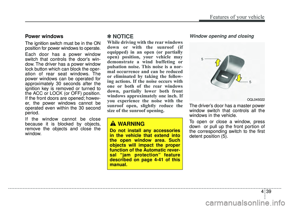 KIA SPORTAGE 2018  Owners Manual 439
Features of your vehicle
Power windows
The ignition switch must be in the ON
position for power windows to operate.
Each door has a power window
switch that controls the doors win-
dow. The drive