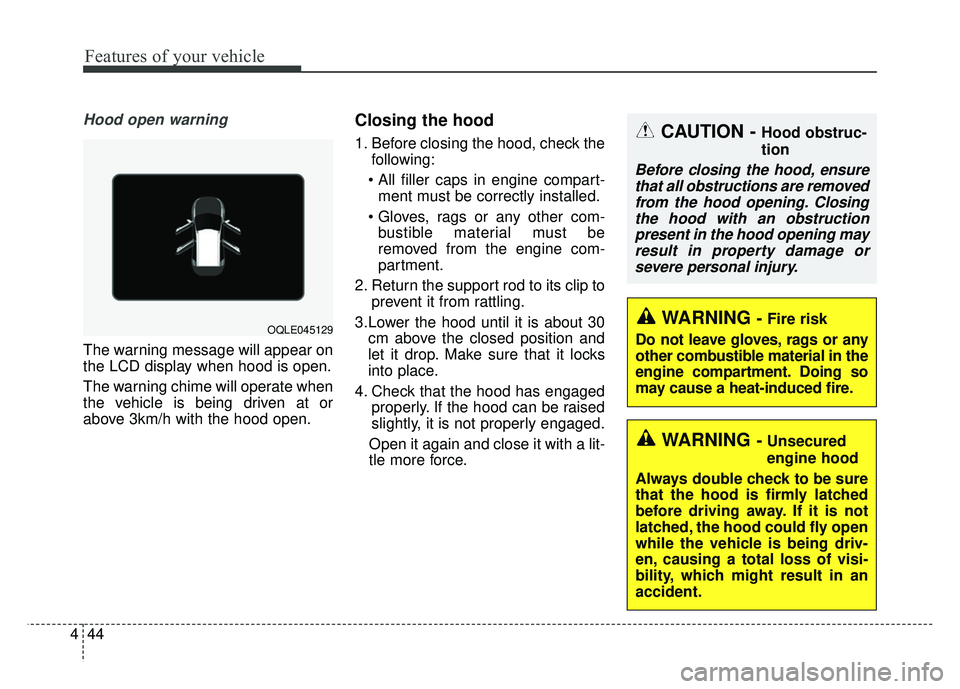 KIA SPORTAGE 2018  Owners Manual Features of your vehicle
44
4
Hood open warning 
The warning message will appear on
the LCD display when hood is open.
The warning chime will operate when
the vehicle is being driven at or
above 3km/h