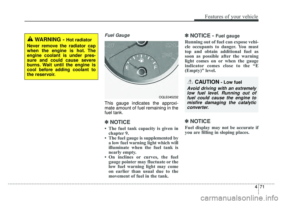 KIA SPORTAGE 2018 Owners Manual 471
Features of your vehicle
Fuel Gauge
This gauge indicates the approxi-
mate amount of fuel remaining in the
fuel tank.
✽ ✽NOTICE
• The fuel tank capacity is given in
chapter 9.
• The fuel g KIA SPORTAGE 2018 Owners Manual 471
Features of your vehicle
Fuel Gauge
This gauge indicates the approxi-
mate amount of fuel remaining in the
fuel tank.
✽ ✽NOTICE
• The fuel tank capacity is given in
chapter 9.
• The fuel g