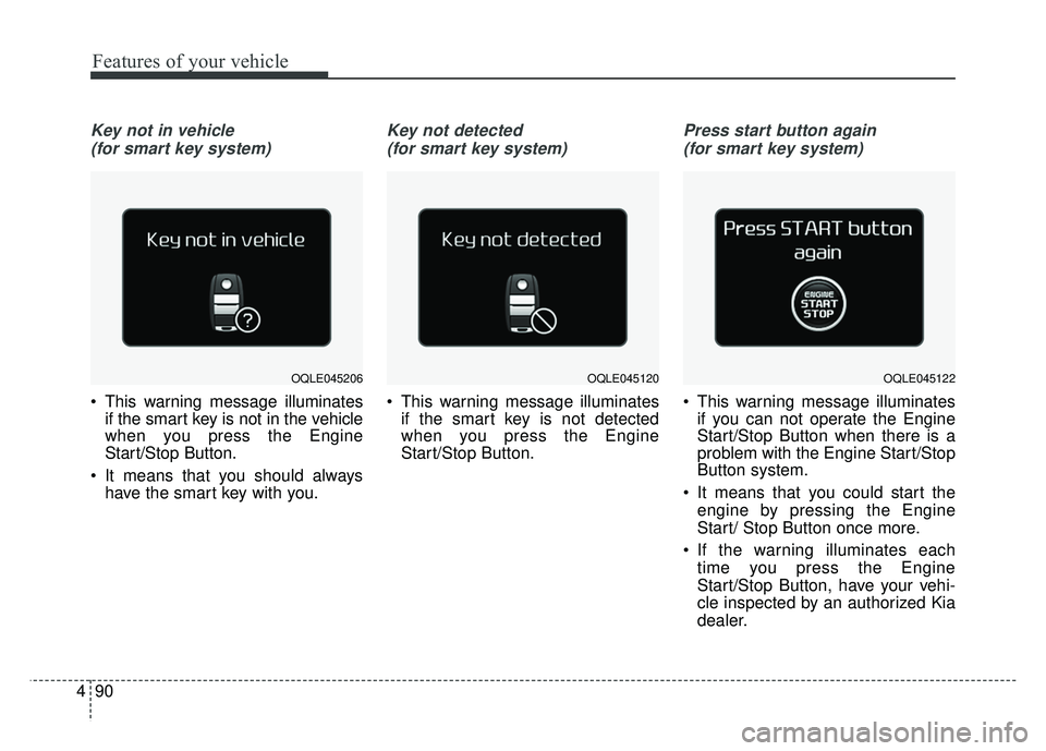 KIA SPORTAGE 2018 Owners Manual Features of your vehicle
90
4
Key not in vehicle
(for smart key system)
This warning message illuminates if the smart key is not in the vehicle
when you press the Engine
Start/Stop Button.
It means KIA SPORTAGE 2018 Owners Manual Features of your vehicle
90
4
Key not in vehicle
(for smart key system)
This warning message illuminates if the smart key is not in the vehicle
when you press the Engine
Start/Stop Button.
It means