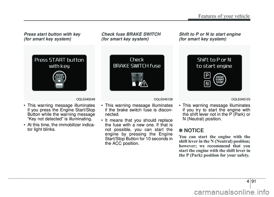 KIA SPORTAGE 2018 Owners Manual 491
Features of your vehicle
Press start button with key (for smart key system)
This warning message illuminates if you press the Engine Start/Stop
Button while the warning message
“Key not detecte KIA SPORTAGE 2018 Owners Manual 491
Features of your vehicle
Press start button with key (for smart key system)
This warning message illuminates if you press the Engine Start/Stop
Button while the warning message
“Key not detecte
