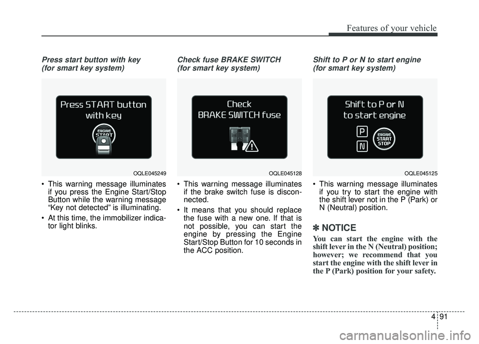 KIA SPORTAGE 2018  Owners Manual 491
Features of your vehicle
Press start button with key (for smart key system)
 This warning message illuminates if you press the Engine Start/Stop
Button while the warning message
“Key not detecte