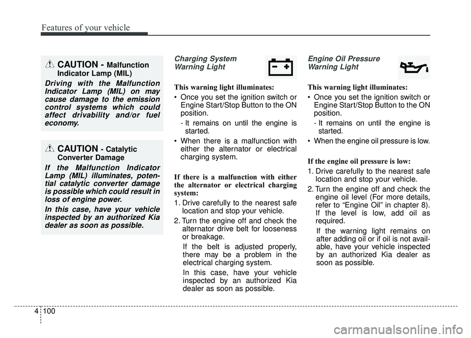 KIA SPORTAGE 2018 Owners Manual Features of your vehicle
100
4
Charging System
Warning Light
This warning light illuminates:
Once you set the ignition switch or Engine Start/Stop Button to the ON
position.
- It remains on until the KIA SPORTAGE 2018 Owners Manual Features of your vehicle
100
4
Charging System
Warning Light
This warning light illuminates:
Once you set the ignition switch or Engine Start/Stop Button to the ON
position.
- It remains on until the