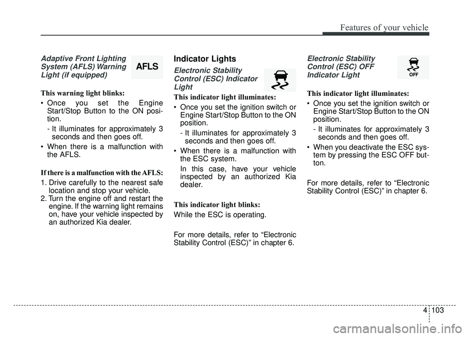 KIA SPORTAGE 2018 Owners Manual 4103
Features of your vehicle
Adaptive Front LightingSystem (AFLS) WarningLight (if equipped)
This warning light blinks:
Once you set the Engine Start/Stop Button to the ON posi-
tion.
- It illuminat KIA SPORTAGE 2018 Owners Manual 4103
Features of your vehicle
Adaptive Front LightingSystem (AFLS) WarningLight (if equipped)
This warning light blinks:
Once you set the Engine Start/Stop Button to the ON posi-
tion.
- It illuminat