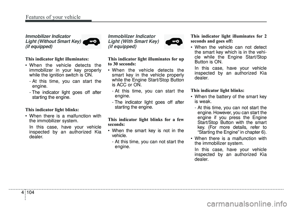 KIA SPORTAGE 2018 Owners Manual Features of your vehicle
104
4
Immobilizer Indicator
Light (Without Smart Key)(if equipped)
This indicator light illuminates:
When the vehicle detects the immobilizer in your key properly
while the i KIA SPORTAGE 2018 Owners Manual Features of your vehicle
104
4
Immobilizer Indicator
Light (Without Smart Key)(if equipped)
This indicator light illuminates:
When the vehicle detects the immobilizer in your key properly
while the i