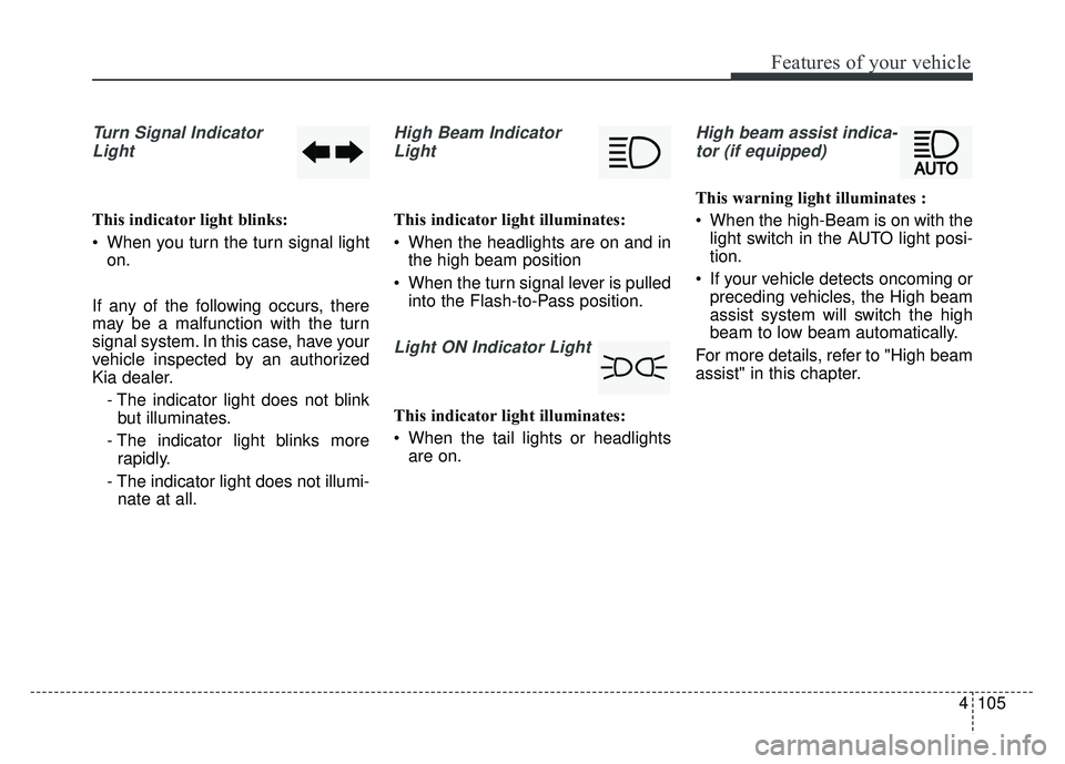 KIA SPORTAGE 2018 Owners Manual 4105
Features of your vehicle
Turn Signal IndicatorLight
This indicator light blinks:
When you turn the turn signal light on.
If any of the following occurs, there
may be a malfunction with the turn
KIA SPORTAGE 2018 Owners Manual 4105
Features of your vehicle
Turn Signal IndicatorLight
This indicator light blinks:
When you turn the turn signal light on.
If any of the following occurs, there
may be a malfunction with the turn