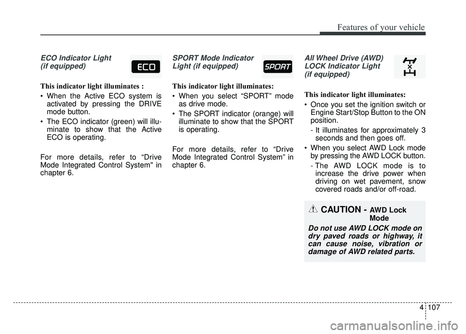 KIA SPORTAGE 2018 Owners Manual 4107
Features of your vehicle
ECO Indicator Light(if equipped)
This indicator light illuminates :
When the Active ECO system is activated by pressing the DRIVE
mode button.
The ECO indicator (green) KIA SPORTAGE 2018 Owners Manual 4107
Features of your vehicle
ECO Indicator Light(if equipped)
This indicator light illuminates :
When the Active ECO system is activated by pressing the DRIVE
mode button.
The ECO indicator (green)